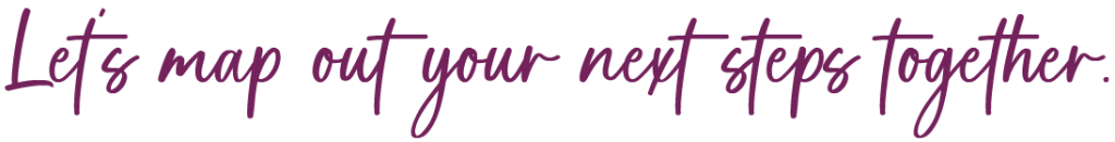 Let’s map out your next steps together.