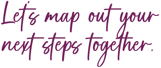 Let’s map out your next steps together.